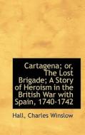 Cartagena; Or, The Lost Brigade; A Story Of Heroism In The British War With Spain, 1740-1742 di Hall Charles Winslow edito da Bibliolife