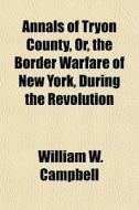 Annals Of Tryon County, Or, The Border Warfare Of New York, During The Revolution di William W. Campbell edito da General Books Llc