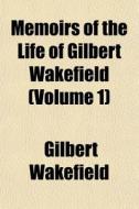 Memoirs Of The Life Of Gilbert Wakefield (volume 1) di Gilbert Wakefield edito da General Books Llc