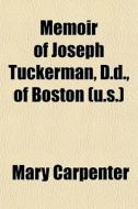 Memoir Of Joseph Tuckerman, D.d., Of Bos di Mary Carpenter edito da General Books