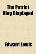 The Patriot King Displayed di Edward Lewis edito da General Books