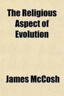 The Religious Aspect Of Evolution di James Mccosh edito da General Books