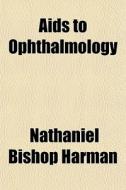 Aids To Ophthalmology di Nathaniel Bishop Harman edito da General Books