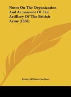 Notes on the Organization and Armament of the Artillery of the British Army (1856) di Robert William Gardiner edito da Kessinger Publishing