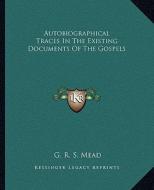Autobiographical Traces in the Existing Documents of the Gospels di G. R. S. Mead edito da Kessinger Publishing