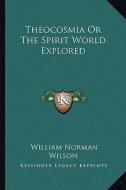 Theocosmia or the Spirit World Explored di William Norman Wilson edito da Kessinger Publishing