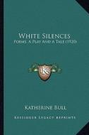 White Silences: Poems, a Play and a Tale (1920) di Katherine Bull edito da Kessinger Publishing
