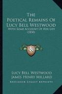 The Poetical Remains of Lucy Bell Westwood: With Some Account of Her Life (1850) di Lucy Bell Westwood edito da Kessinger Publishing