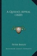 A Queena Acentsacentsa A-Acentsa Acentss Appeal (1820) di Peter Bayley edito da Kessinger Publishing