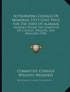 Authorizing Coinage of Memorial Fifty-Cent Piece for the State of Alabama: Hearings Before the Committee on Coinage, Weights, and Measures (1920) di Committee Coinage Weights Measures edito da Kessinger Publishing