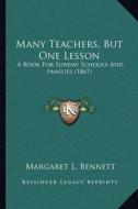 Many Teachers, But One Lesson: A Book for Sunday Schools and Families (1867) di Margaret L. Bennett edito da Kessinger Publishing