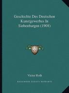 Geschichte Des Deutschen Kunstgewerbes in Siebenburgen (1908) di Victor Roth edito da Kessinger Publishing