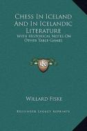 Chess in Iceland and in Icelandic Literature: With Historical Notes on Other Table-Games di Willard Fiske edito da Kessinger Publishing