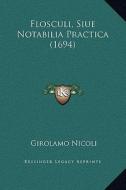 Flosculi, Siue Notabilia Practica (1694) di Girolamo Nicoli edito da Kessinger Publishing