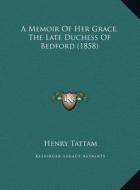 A Memoir of Her Grace, the Late Duchess of Bedford (1858) a Memoir of Her Grace, the Late Duchess of Bedford (1858) di Henry Tattam edito da Kessinger Publishing