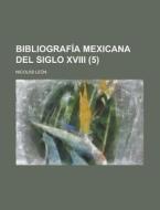 Bibliografia Mexicana Del Siglo Xviii (5) di Nicolas Leon edito da General Books Llc