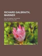 Richard Galbraith, Mariner; Or, Life Among the Kafirs di Emma Watts Phillips edito da Rarebooksclub.com