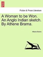 A Woman to be Won. An Anglo Indian sketch. By Athene Brama. Vol. I di Athene Brama edito da British Library, Historical Print Editions