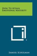 How to Attain Emotional Maturity di Samuel Schulman edito da Literary Licensing, LLC