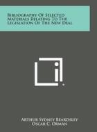 Bibliography of Selected Materials Relating to the Legislation of the New Deal di Arthur Sydney Beardsley, Oscar C. Orman edito da Literary Licensing, LLC