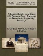 Anheuser-busch, Inc V. Kainz U.s. Supreme Court Transcript Of Record With Supporting Pleadings di Charles M Price, Hirsch E Soble edito da Gale, U.s. Supreme Court Records