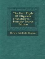 The Four Phyla of Oligocene Titanotheres... - Primary Source Edition di Henry Fairfield Osborn edito da Nabu Press