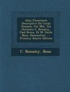 Atlas D'Anatomie Descriptive Du Corps Humain, Par MM. Les Docteurs C. Bonamy, Paul Broca, Et M. Emile Beau, Dessinateur... di C. Bonamy, Beau edito da Nabu Press