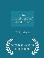 The Institutes Of Justinian - Scholar's Choice Edition di J B Moyle edito da Scholar's Choice