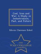 Coal, Iron And War di Edwin Clarence Eckel edito da War College Series