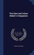 The Dyer And Colour Maker's Companion di Henry Carey Baird edito da Sagwan Press