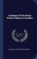Catalogue Of The Royal Picture Gallery In Dresden di Gemï¿½ldegalerie Germany edito da Sagwan Press