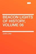 Beacon Lights of History, Volume 06 di John Lord edito da HardPress Publishing
