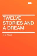 Twelve Stories and a Dream di H. G. Wells edito da HardPress Publishing