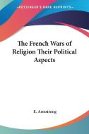 The French Wars Of Religion Their Political Aspects di E. Armstrong edito da Kessinger Publishing Co