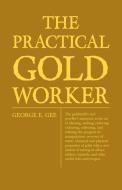 The Practical Gold-Worker, or, The Goldsmith's and Jeweller's Instructor in the Art of Alloying, Melting, Reducing, Colo di George E. Gee edito da Read Books