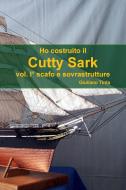 Ho costruito il Cutty Sark vol. I° scafo e sovrastrutture di Giuliano Tinta edito da Lulu.com