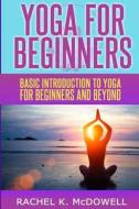 Yoga for Beginners: Basic Introduction to Yoga for Beginners and Beyond. di Rachel K. McDowell edito da Createspace