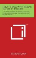 How to Deal with Human Nature in Business: A Practical Book on Doing Business by Correspondence, Advertising and Salesmanship di Sherwin Cody edito da Literary Licensing, LLC