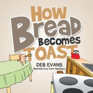 How Bread Becomes Toast di Deb Evans edito da Xlibris