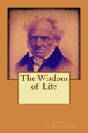 The Wisdom of Life di Arthur Schopenhauer edito da Createspace