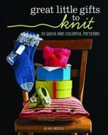 Great Little Gifts to Knit: 30 Quick and Colorful Patterns di Jean Moss edito da TAUNTON PR
