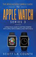 The Ridiculously Simple Guide to Apple Watch Series 3 di Scott La Counte edito da SL Editions