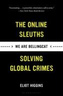 We Are Bellingcat: Global Crime, Online Sleuths, and the Bold Future of News di Eliot Higgins edito da BLOOMSBURY
