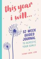 This Year I Will...: A 52-Week Guided Journal to Achieve Your Goals di Tiffany Louise edito da ROCKRIDGE PR