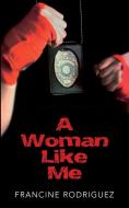 A Woman Like Me di Francine Rodriguez edito da Booklocker.com, Inc.