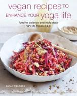 Vegan Recipes to Enhance Your Yoga Life: Food to Balance and Invigorate Your Chakras di Sarah Wilkinson edito da CICO