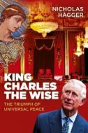 King Charles the Wise di Nicholas Hagger edito da John Hunt Publishing