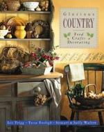 Glorious Country: Food, Crafts, Decorating di Trigg Liz & Walton Sally & Stewart Walton edito da Anness Publishing