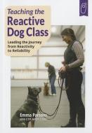 Teaching the Reactive Dog Class: Leading the Journey from Reactivity to the Reliability di Emma Parsons edito da SUNSHINE BOOKS INC