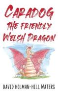 Caradog The Friendly Welsh Dragon di Holman-Hill Waters David Holman-Hill Waters edito da Clink Street Publishing